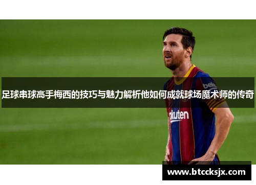 足球串球高手梅西的技巧与魅力解析他如何成就球场魔术师的传奇