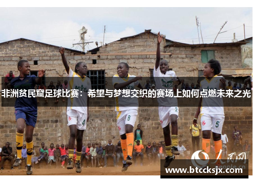 非洲贫民窟足球比赛：希望与梦想交织的赛场上如何点燃未来之光